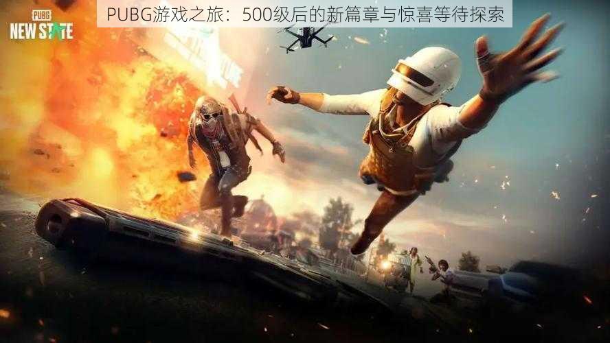 PUBG游戏之旅：500级后的新篇章与惊喜等待探索