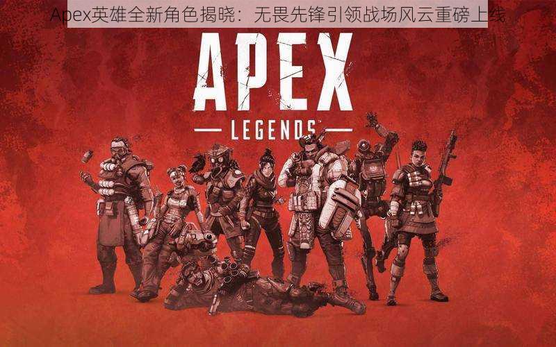 Apex英雄全新角色揭晓：无畏先锋引领战场风云重磅上线