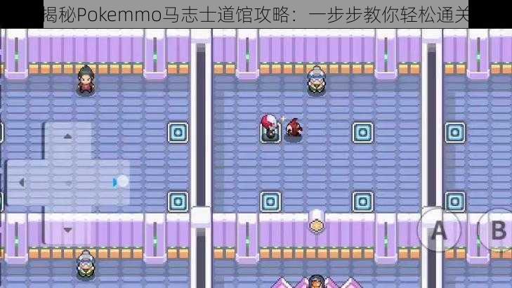 揭秘Pokemmo马志士道馆攻略：一步步教你轻松通关