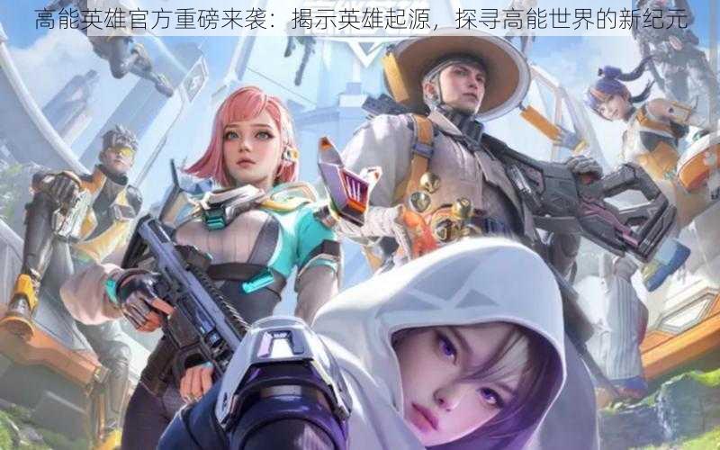 高能英雄官方重磅来袭:揭示英雄起源,探寻高能世界的新纪元