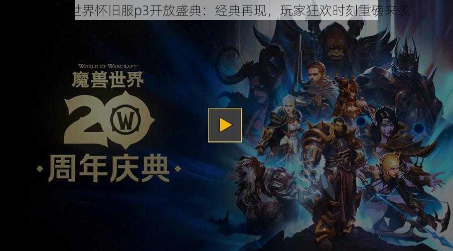 魔兽世界怀旧服p3开放盛典:经典再现,玩家狂欢时刻重磅来袭