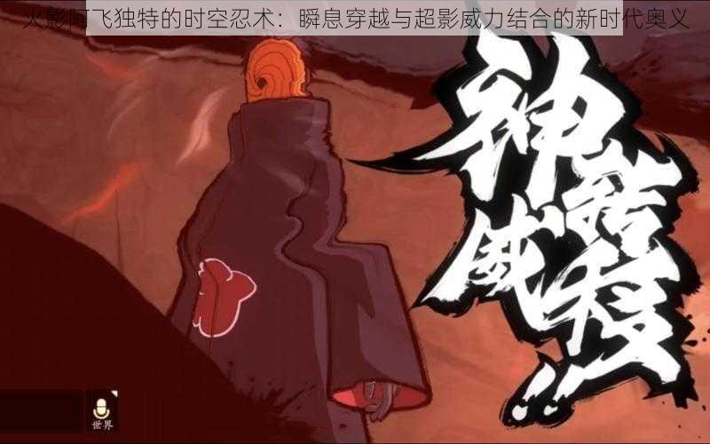 火影阿飞独特的时空忍术:瞬息穿越与超影威力结合的新时代奥义