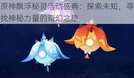 原神飘浮秘灵活动盛典:探索未知,寻找神秘力量的奇幻之旅
