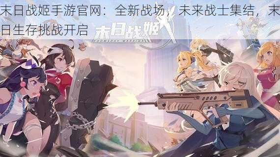 末日战姬手游官网:全新战场,未来战士集结,末日生存挑战开启
