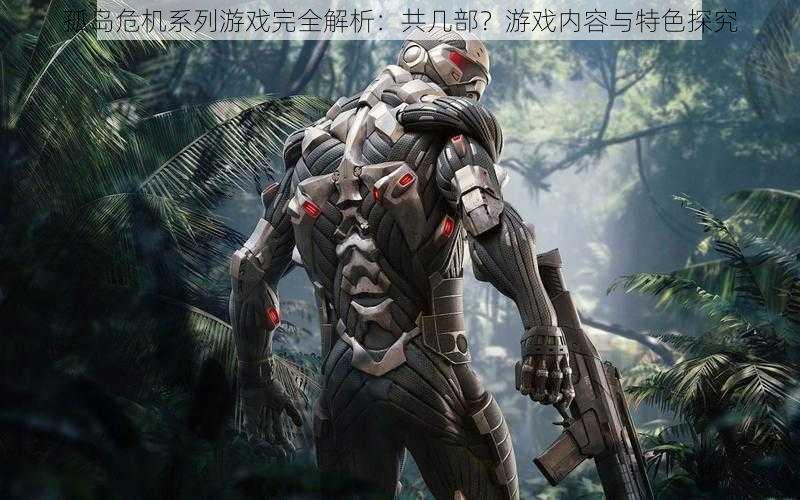 孤岛危机系列游戏完全解析:共几部?游戏内容与特色探究