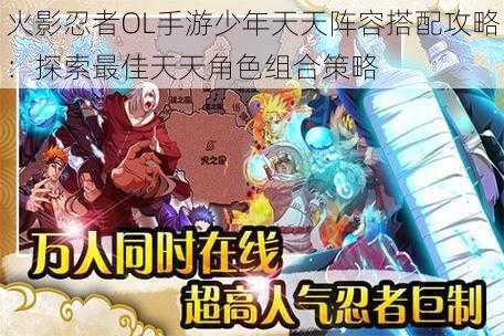 火影忍者OL手游少年天天阵容搭配攻略:探索最佳天天角色组合策略