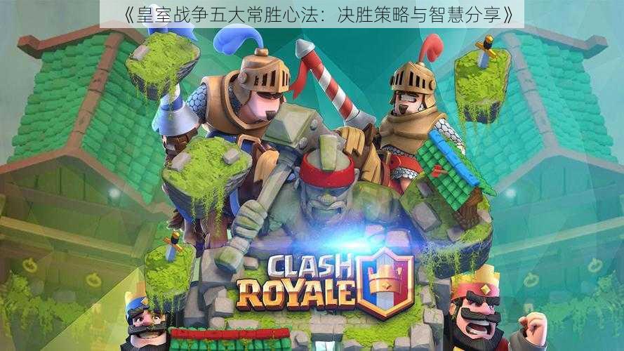 《皇室战争五大常胜心法:决胜策略与智慧分享》