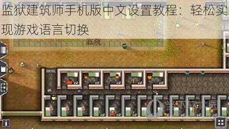 监狱建筑师手机版中文设置教程:轻松实现游戏语言切换
