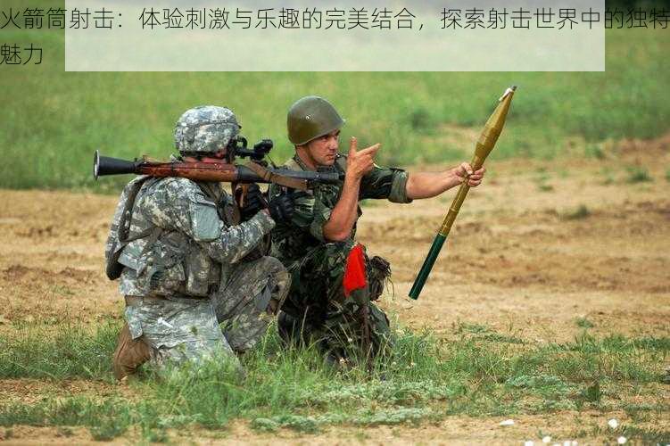 火箭筒射击:体验刺激与乐趣的完美结合,探索射击世界中的独特魅力