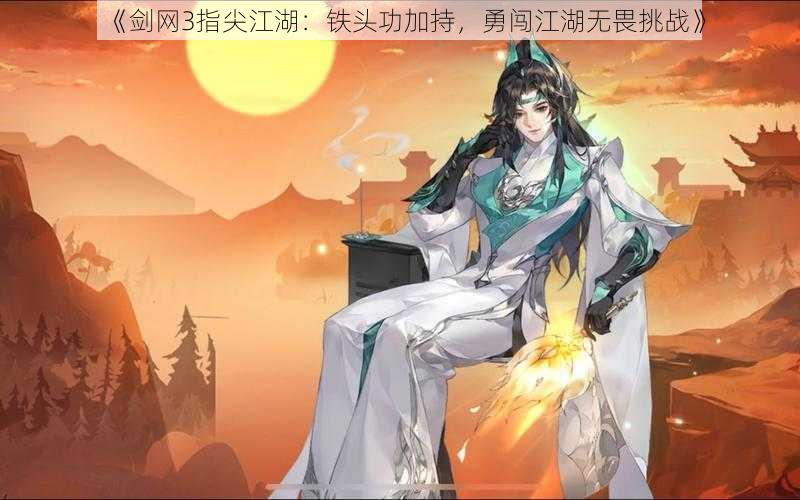 《剑网3指尖江湖:铁头功加持,勇闯江湖无畏挑战》