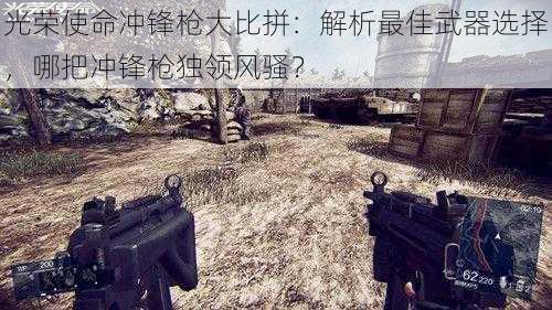 光荣使命冲锋枪大比拼:解析最佳武器选择,哪把冲锋枪独领风骚?
