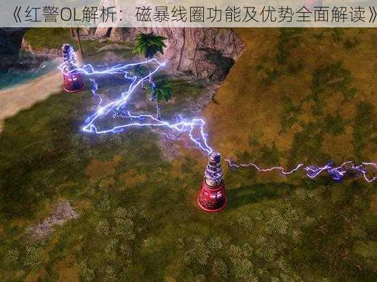 《红警OL解析:磁暴线圈功能及优势全面解读》