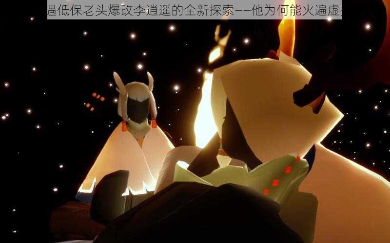 关于光遇低保老头爆改李逍遥的全新探索——他为何能火遍虚拟世界?