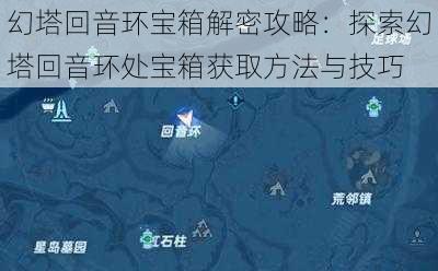 幻塔回音环宝箱解密攻略：探索幻塔回音环处宝箱获取方法与技巧