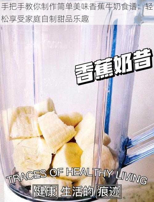 手把手教你制作简单美味香蕉牛奶食谱:轻松享受家庭自制甜品乐趣