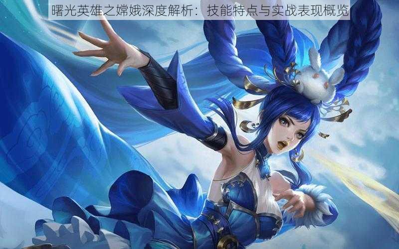 曙光英雄之嫦娥深度解析:技能特点与实战表现概览