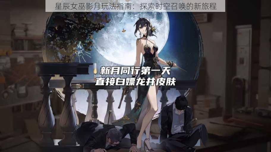 星辰女巫影月玩法指南:探索时空召唤的新旅程