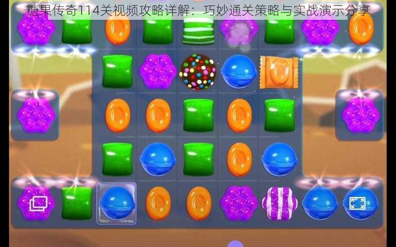 糖果传奇114关视频攻略详解:巧妙通关策略与实战演示分享