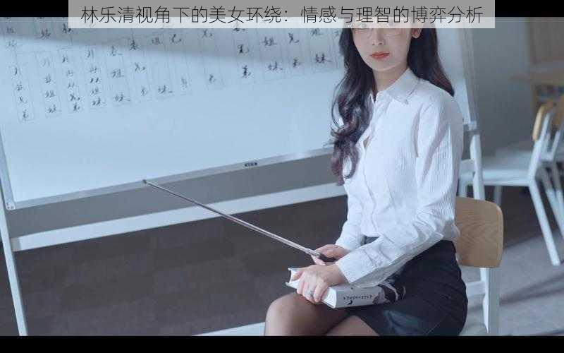 林乐清视角下的美女环绕:情感与理智的博弈分析