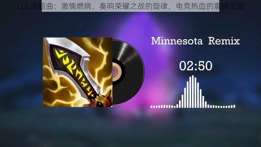 LOL主题曲:激情燃烧,奏响荣耀之战的旋律,电竞热血的震撼乐章
