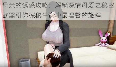 母亲的诱惑攻略:解锁深情母爱之秘密武器引你探秘生命中最温馨的旅程
