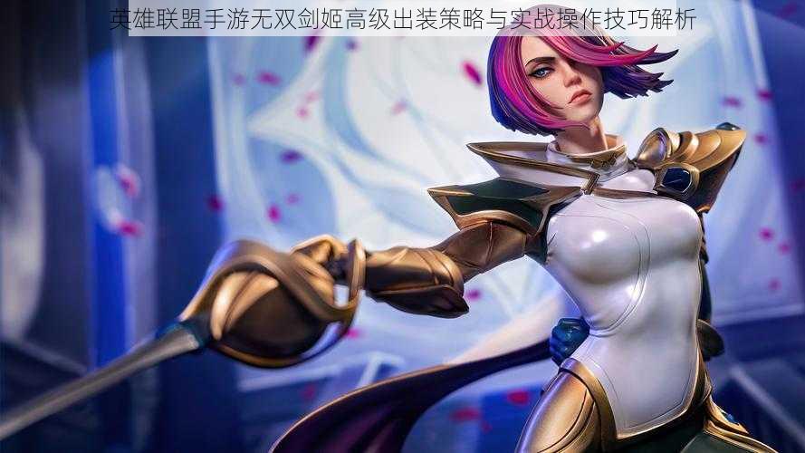 英雄联盟手游无双剑姬高级出装策略与实战操作技巧解析