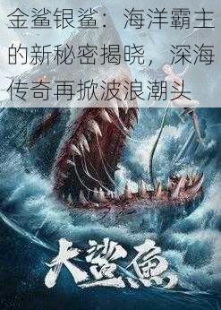 金鲨银鲨:海洋霸主的新秘密揭晓,深海传奇再掀波浪潮头
