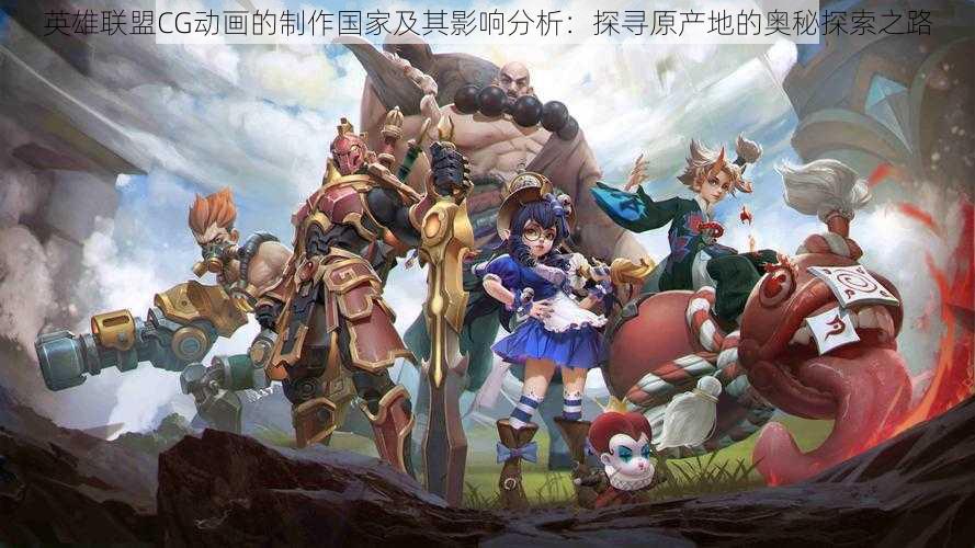 英雄联盟CG动画的制作国家及其影响分析:探寻原产地的奥秘探索之路