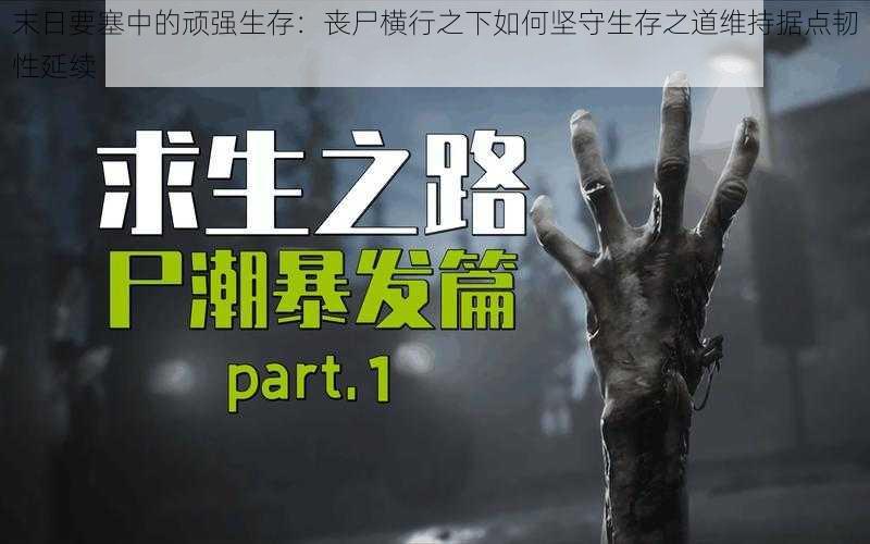末日要塞中的顽强生存:丧尸横行之下如何坚守生存之道维持据点韧性延续