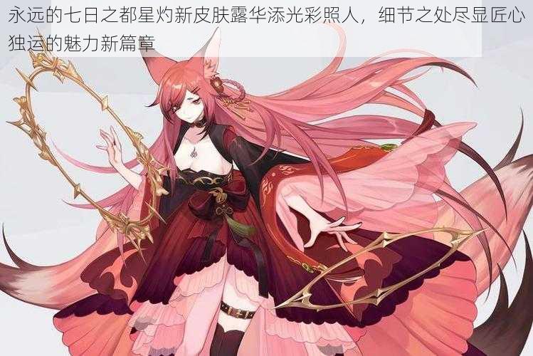 永远的七日之都星灼新皮肤露华添光彩照人,细节之处尽显匠心独运的魅力新篇章