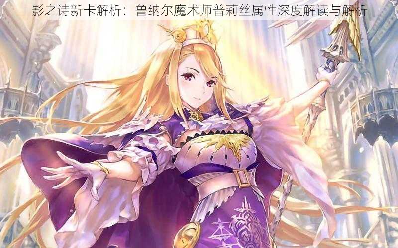 影之诗新卡解析:鲁纳尔魔术师普莉丝属性深度解读与解析