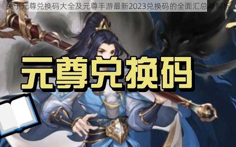 关于元尊兑换码大全及元尊手游最新2023兑换码的全面汇总与解析