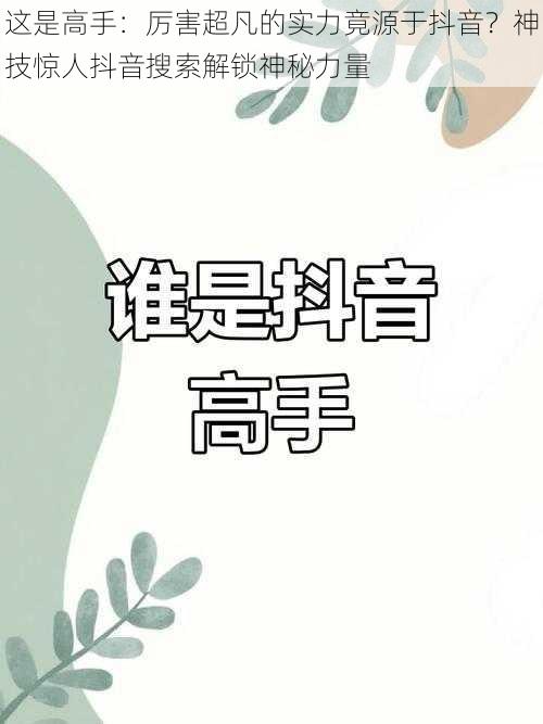 这是高手:厉害超凡的实力竟源于抖音?神技惊人抖音搜索解锁神秘力量