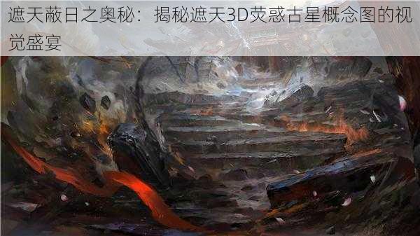 遮天蔽日之奥秘:揭秘遮天3D荧惑古星概念图的视觉盛宴