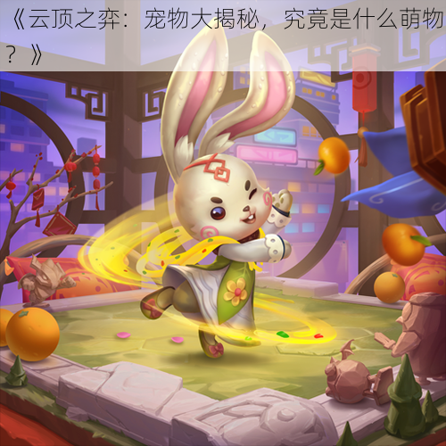 《云顶之弈:宠物大揭秘,究竟是什么萌物?》