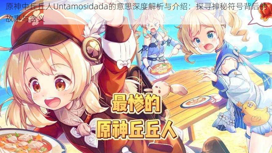 原神中丘丘人Untamosidada的意思深度解析与介绍:探寻神秘符号背后的故事与含义