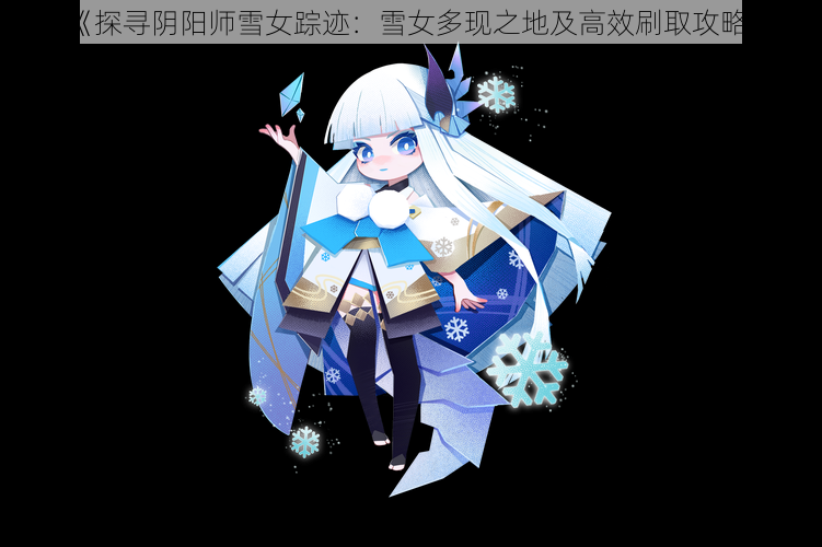 《探寻阴阳师雪女踪迹:雪女多现之地及高效刷取攻略》