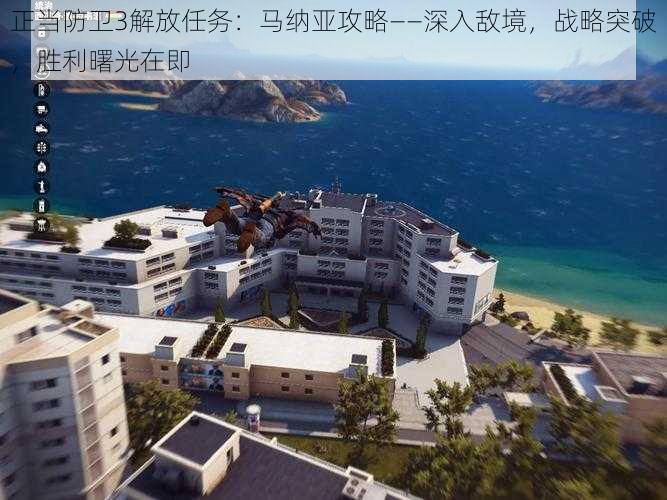 正当防卫3解放任务:马纳亚攻略——深入敌境,战略突破,胜利曙光在即