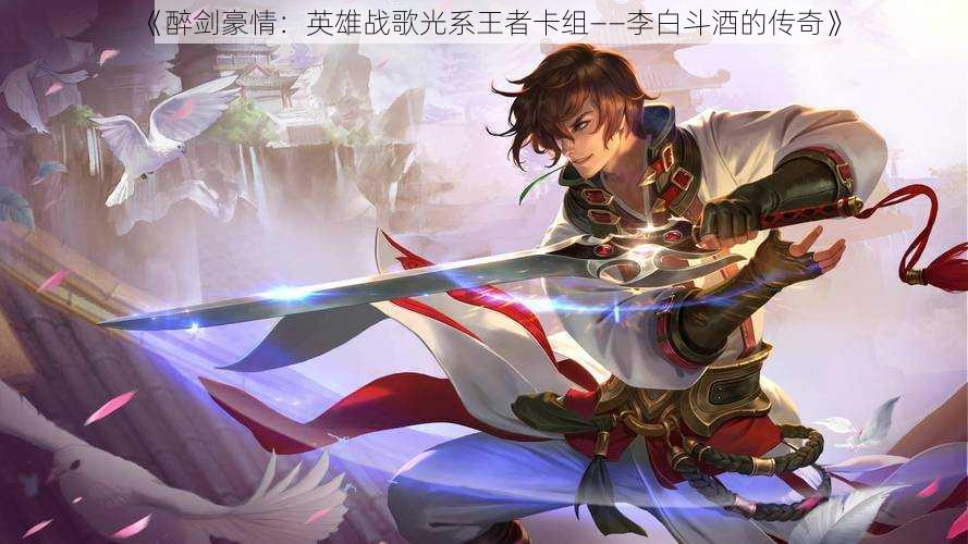 《醉剑豪情:英雄战歌光系王者卡组——李白斗酒的传奇》